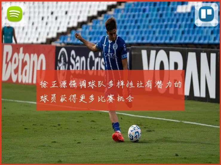 徐正源强调球队多样性让有潜力的球员获得更多比赛机会