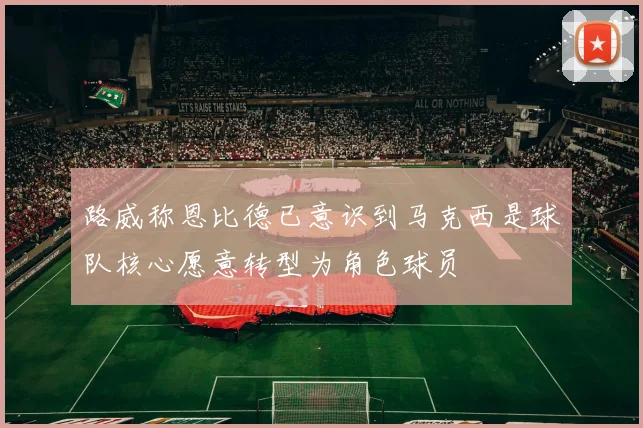 路威称恩比德已意识到马克西是球队核心愿意转型为角色球员
