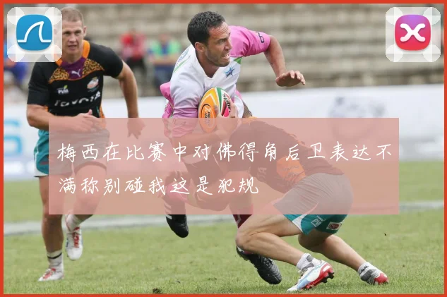 梅西在比赛中对佛得角后卫表达不满称别碰我这是犯规