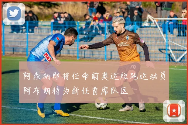 阿森纳即将任命前奥运短跑运动员阿布朗特为新任首席队医