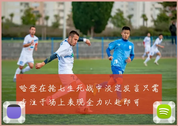 哈登在抢七生死战中淡定发言只需专注于场上表现全力以赴即可